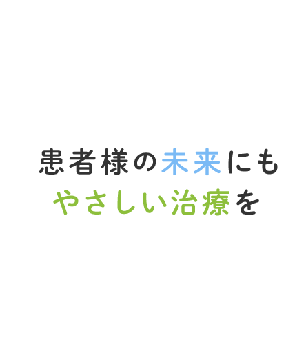 患者様の未来にもやさしい治療を